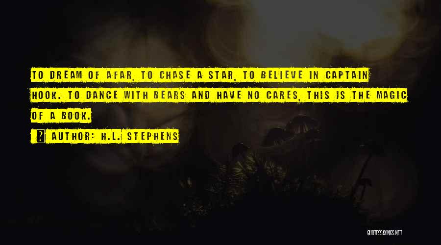 H.L. Stephens Quotes: To Dream Of Afar, To Chase A Star, To Believe In Captain Hook. To Dance With Bears And Have No