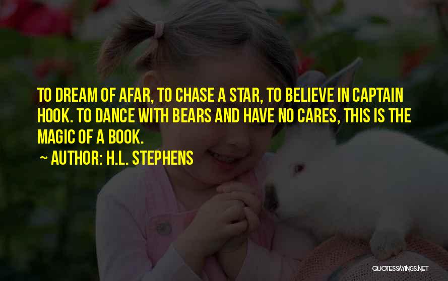 H.L. Stephens Quotes: To Dream Of Afar, To Chase A Star, To Believe In Captain Hook. To Dance With Bears And Have No