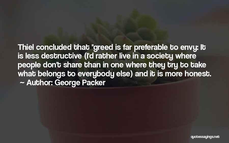 George Packer Quotes: Thiel Concluded That Greed Is Far Preferable To Envy: It Is Less Destructive (i'd Rather Live In A Society Where