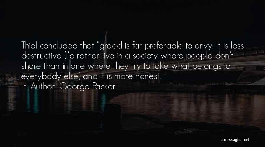 George Packer Quotes: Thiel Concluded That Greed Is Far Preferable To Envy: It Is Less Destructive (i'd Rather Live In A Society Where