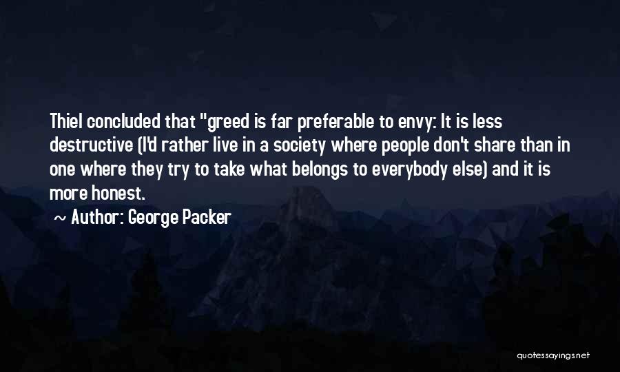 George Packer Quotes: Thiel Concluded That Greed Is Far Preferable To Envy: It Is Less Destructive (i'd Rather Live In A Society Where