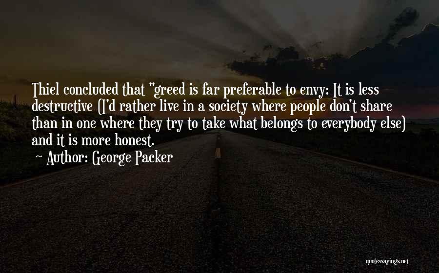 George Packer Quotes: Thiel Concluded That Greed Is Far Preferable To Envy: It Is Less Destructive (i'd Rather Live In A Society Where