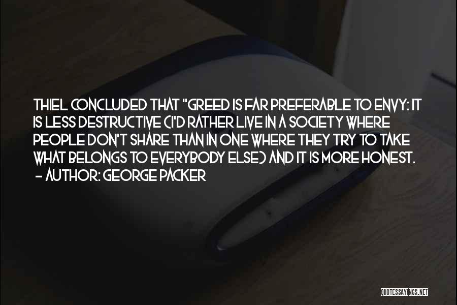 George Packer Quotes: Thiel Concluded That Greed Is Far Preferable To Envy: It Is Less Destructive (i'd Rather Live In A Society Where