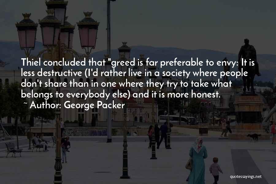 George Packer Quotes: Thiel Concluded That Greed Is Far Preferable To Envy: It Is Less Destructive (i'd Rather Live In A Society Where