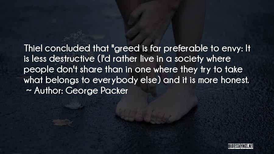 George Packer Quotes: Thiel Concluded That Greed Is Far Preferable To Envy: It Is Less Destructive (i'd Rather Live In A Society Where