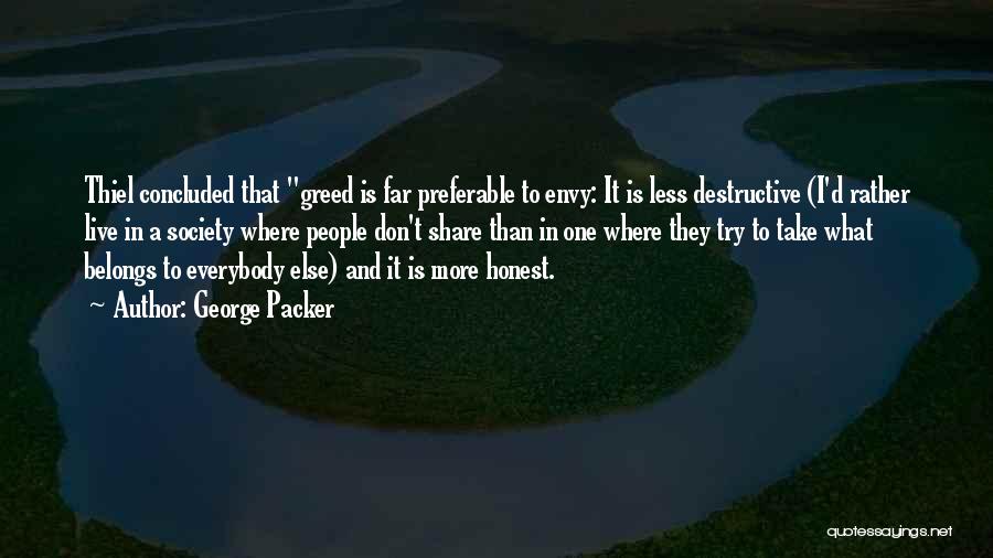 George Packer Quotes: Thiel Concluded That Greed Is Far Preferable To Envy: It Is Less Destructive (i'd Rather Live In A Society Where