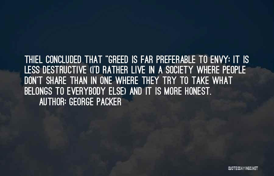 George Packer Quotes: Thiel Concluded That Greed Is Far Preferable To Envy: It Is Less Destructive (i'd Rather Live In A Society Where