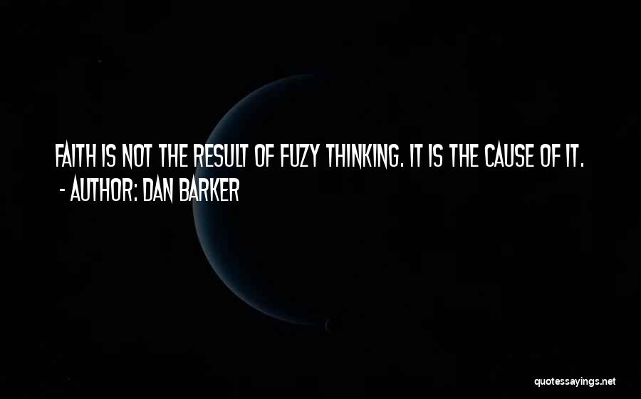 Dan Barker Quotes: Faith Is Not The Result Of Fuzy Thinking. It Is The Cause Of It.
