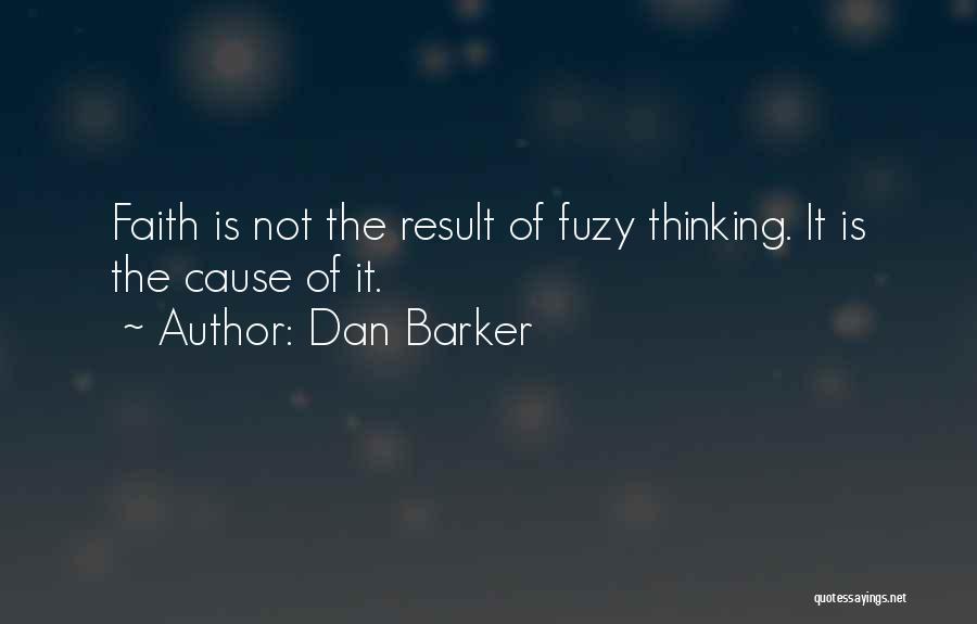 Dan Barker Quotes: Faith Is Not The Result Of Fuzy Thinking. It Is The Cause Of It.