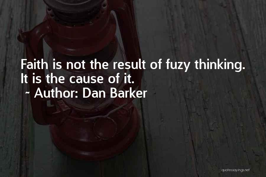 Dan Barker Quotes: Faith Is Not The Result Of Fuzy Thinking. It Is The Cause Of It.