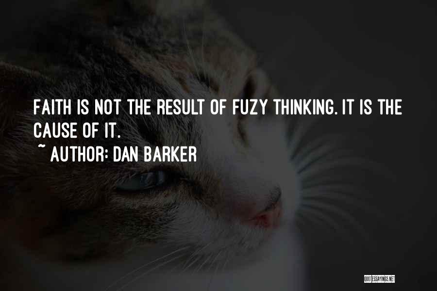 Dan Barker Quotes: Faith Is Not The Result Of Fuzy Thinking. It Is The Cause Of It.