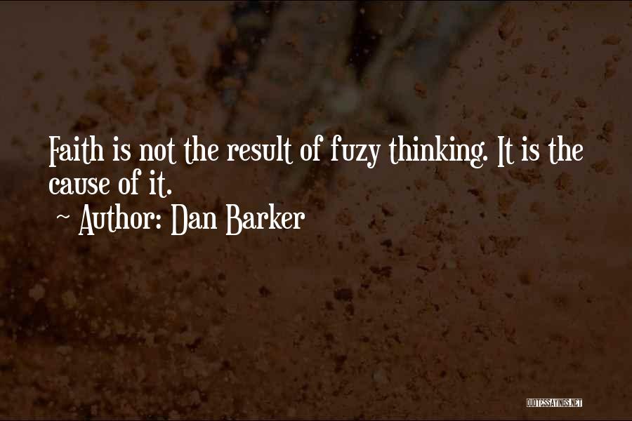 Dan Barker Quotes: Faith Is Not The Result Of Fuzy Thinking. It Is The Cause Of It.