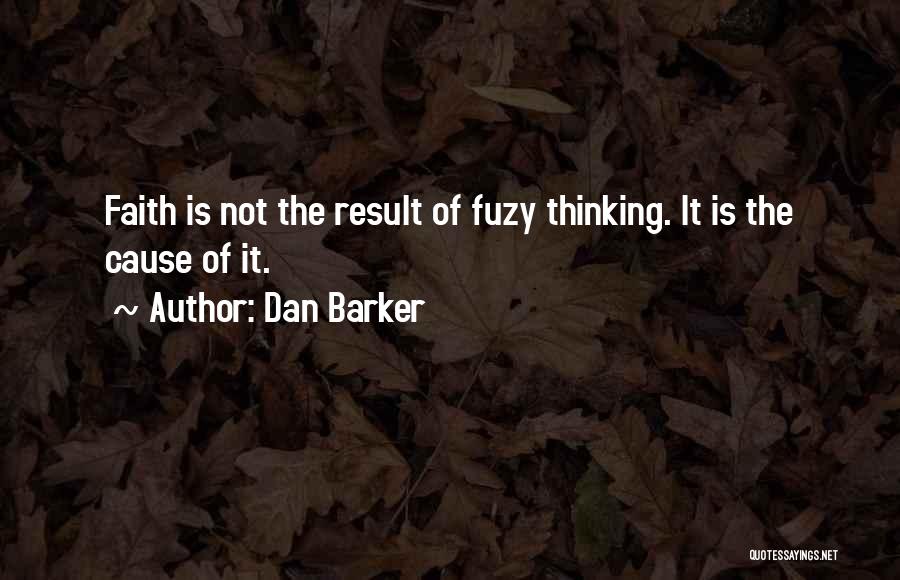 Dan Barker Quotes: Faith Is Not The Result Of Fuzy Thinking. It Is The Cause Of It.