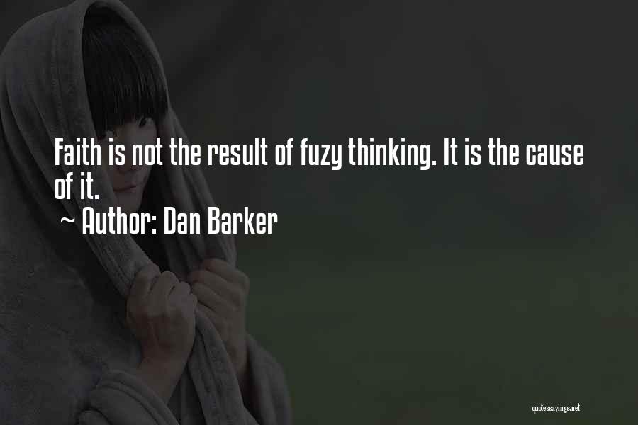 Dan Barker Quotes: Faith Is Not The Result Of Fuzy Thinking. It Is The Cause Of It.