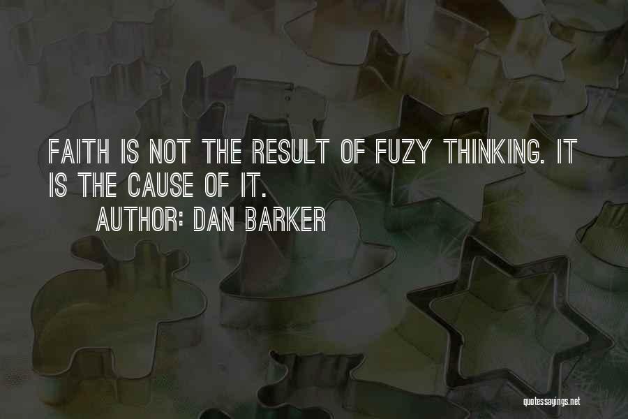Dan Barker Quotes: Faith Is Not The Result Of Fuzy Thinking. It Is The Cause Of It.