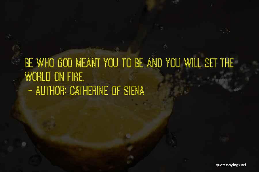 Catherine Of Siena Quotes: Be Who God Meant You To Be And You Will Set The World On Fire.