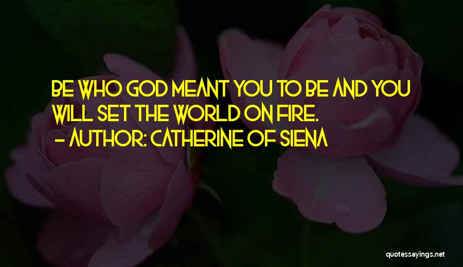 Catherine Of Siena Quotes: Be Who God Meant You To Be And You Will Set The World On Fire.