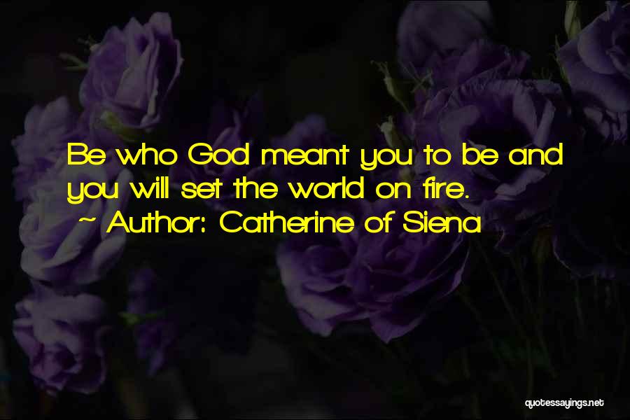 Catherine Of Siena Quotes: Be Who God Meant You To Be And You Will Set The World On Fire.