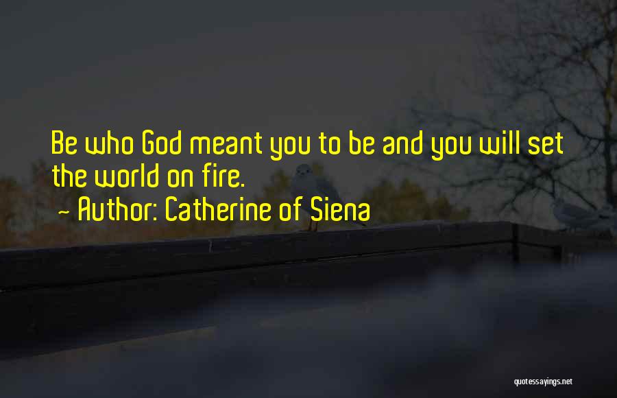 Catherine Of Siena Quotes: Be Who God Meant You To Be And You Will Set The World On Fire.