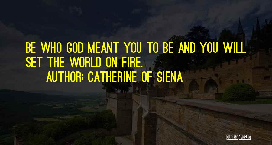 Catherine Of Siena Quotes: Be Who God Meant You To Be And You Will Set The World On Fire.