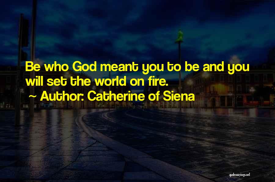 Catherine Of Siena Quotes: Be Who God Meant You To Be And You Will Set The World On Fire.
