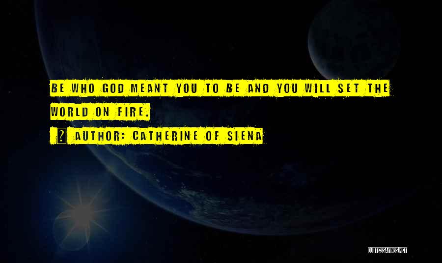 Catherine Of Siena Quotes: Be Who God Meant You To Be And You Will Set The World On Fire.