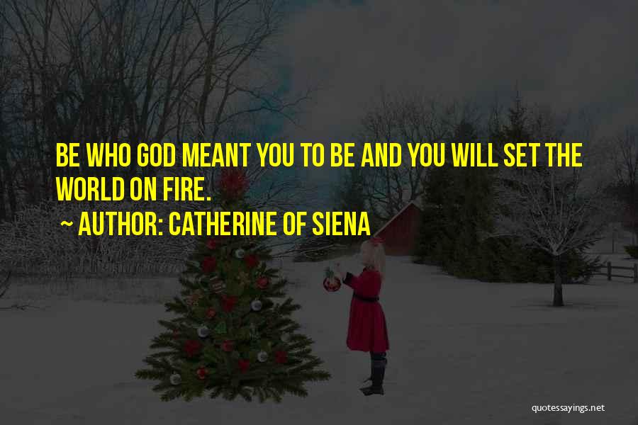 Catherine Of Siena Quotes: Be Who God Meant You To Be And You Will Set The World On Fire.