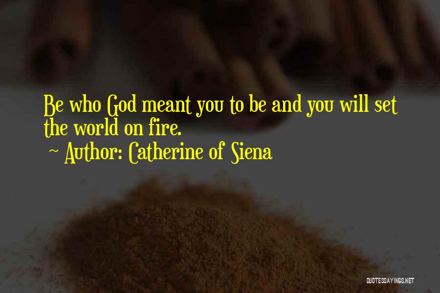 Catherine Of Siena Quotes: Be Who God Meant You To Be And You Will Set The World On Fire.