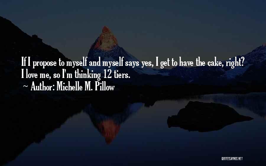 Michelle M. Pillow Quotes: If I Propose To Myself And Myself Says Yes, I Get To Have The Cake, Right? I Love Me, So