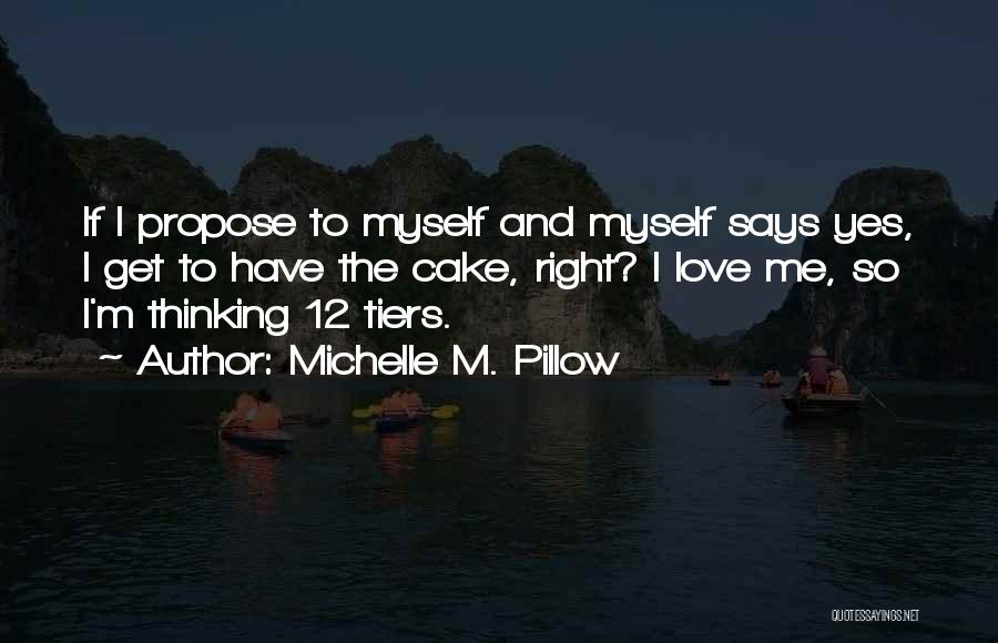 Michelle M. Pillow Quotes: If I Propose To Myself And Myself Says Yes, I Get To Have The Cake, Right? I Love Me, So