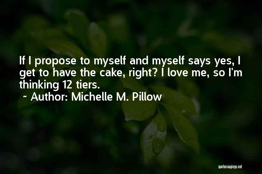 Michelle M. Pillow Quotes: If I Propose To Myself And Myself Says Yes, I Get To Have The Cake, Right? I Love Me, So