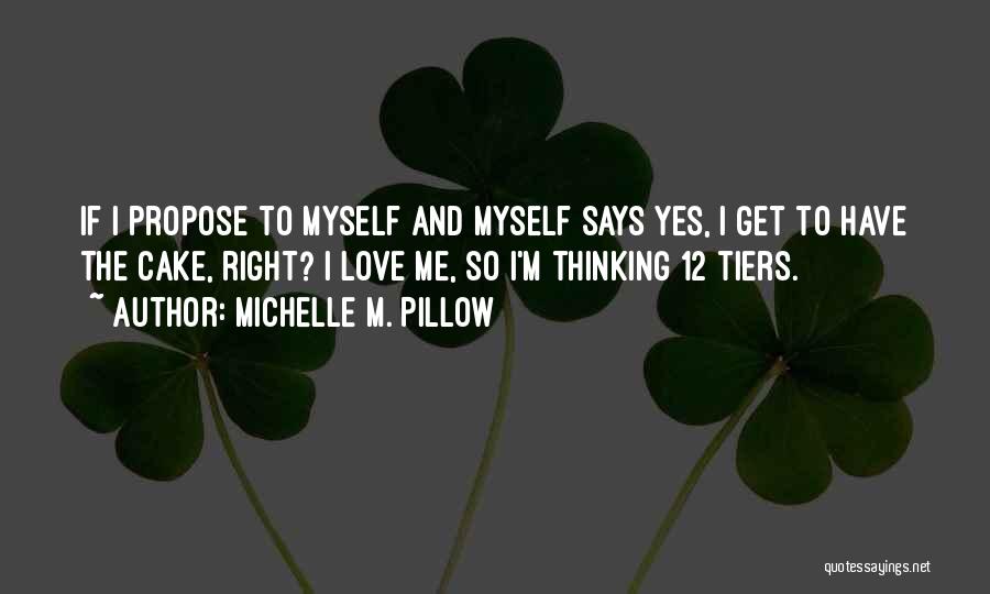 Michelle M. Pillow Quotes: If I Propose To Myself And Myself Says Yes, I Get To Have The Cake, Right? I Love Me, So