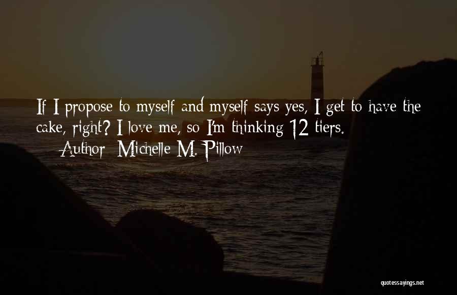 Michelle M. Pillow Quotes: If I Propose To Myself And Myself Says Yes, I Get To Have The Cake, Right? I Love Me, So