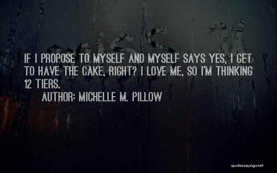 Michelle M. Pillow Quotes: If I Propose To Myself And Myself Says Yes, I Get To Have The Cake, Right? I Love Me, So