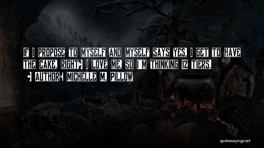 Michelle M. Pillow Quotes: If I Propose To Myself And Myself Says Yes, I Get To Have The Cake, Right? I Love Me, So