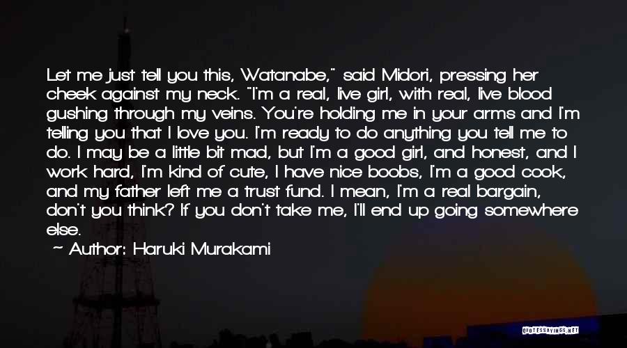 Haruki Murakami Quotes: Let Me Just Tell You This, Watanabe, Said Midori, Pressing Her Cheek Against My Neck. I'm A Real, Live Girl,