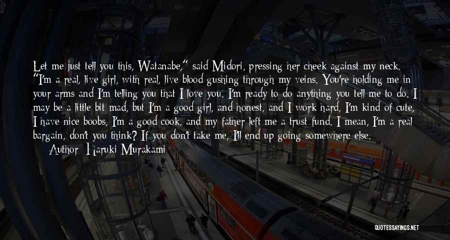 Haruki Murakami Quotes: Let Me Just Tell You This, Watanabe, Said Midori, Pressing Her Cheek Against My Neck. I'm A Real, Live Girl,