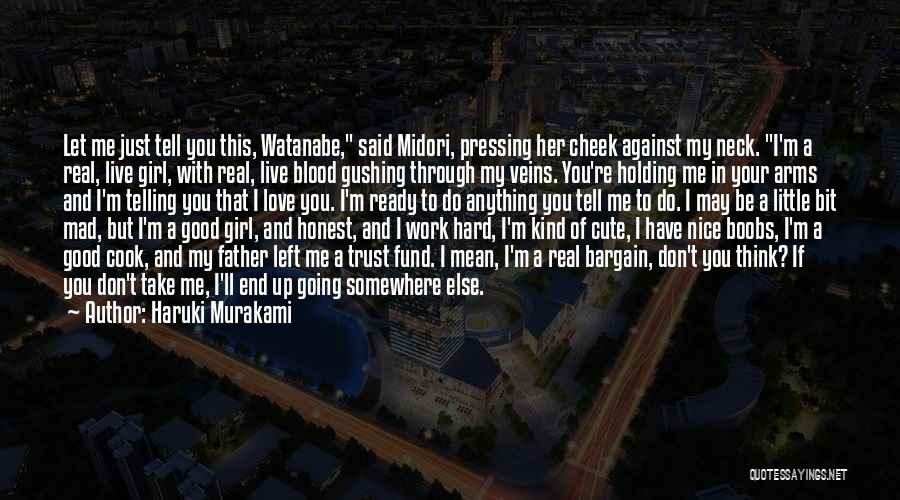 Haruki Murakami Quotes: Let Me Just Tell You This, Watanabe, Said Midori, Pressing Her Cheek Against My Neck. I'm A Real, Live Girl,