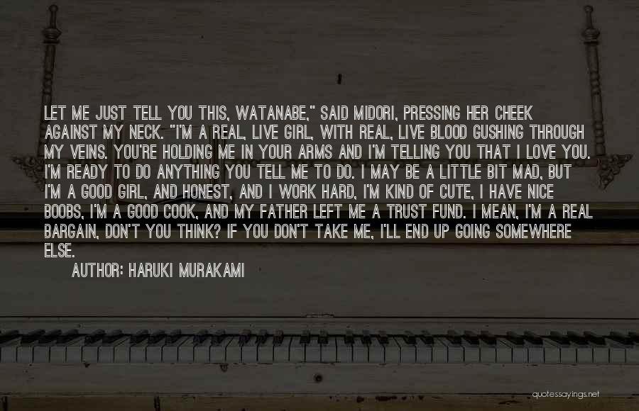 Haruki Murakami Quotes: Let Me Just Tell You This, Watanabe, Said Midori, Pressing Her Cheek Against My Neck. I'm A Real, Live Girl,