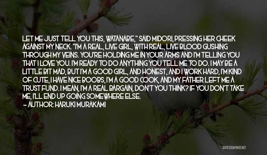 Haruki Murakami Quotes: Let Me Just Tell You This, Watanabe, Said Midori, Pressing Her Cheek Against My Neck. I'm A Real, Live Girl,