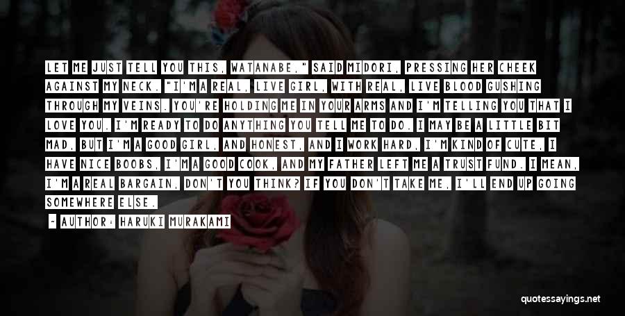 Haruki Murakami Quotes: Let Me Just Tell You This, Watanabe, Said Midori, Pressing Her Cheek Against My Neck. I'm A Real, Live Girl,