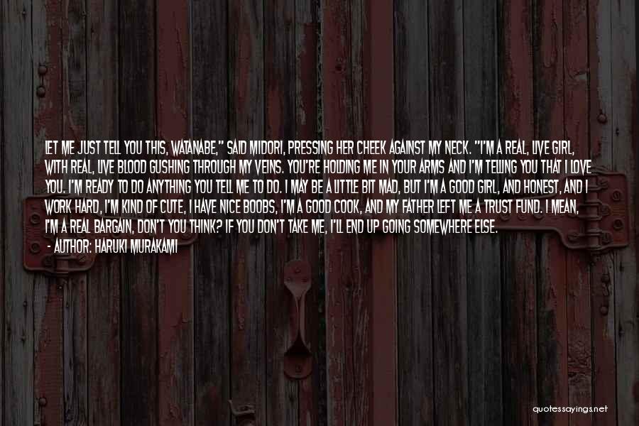 Haruki Murakami Quotes: Let Me Just Tell You This, Watanabe, Said Midori, Pressing Her Cheek Against My Neck. I'm A Real, Live Girl,