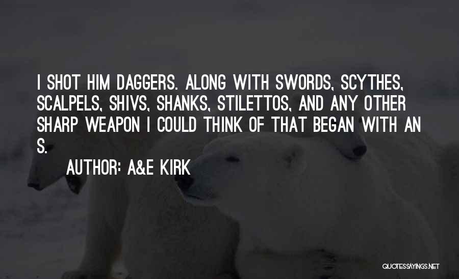 A&E Kirk Quotes: I Shot Him Daggers. Along With Swords, Scythes, Scalpels, Shivs, Shanks, Stilettos, And Any Other Sharp Weapon I Could Think