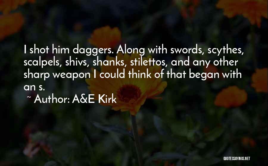 A&E Kirk Quotes: I Shot Him Daggers. Along With Swords, Scythes, Scalpels, Shivs, Shanks, Stilettos, And Any Other Sharp Weapon I Could Think