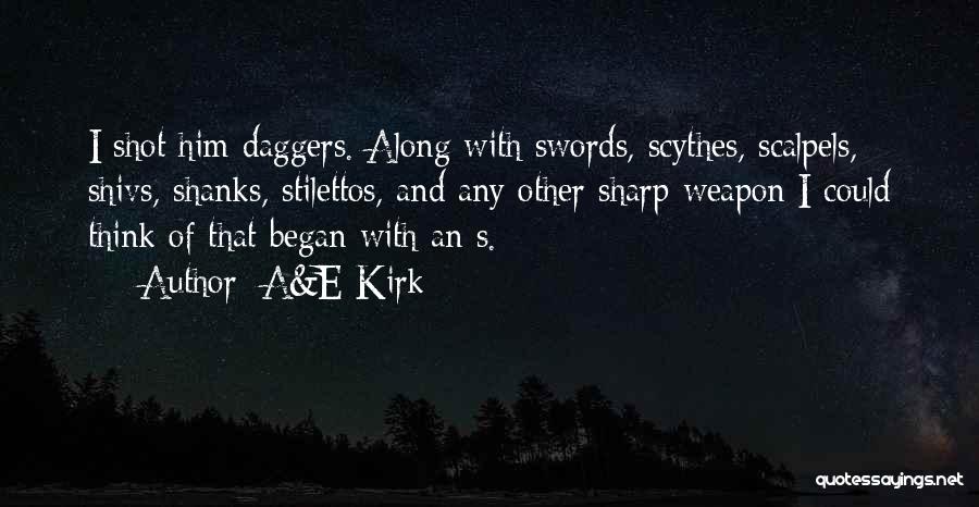 A&E Kirk Quotes: I Shot Him Daggers. Along With Swords, Scythes, Scalpels, Shivs, Shanks, Stilettos, And Any Other Sharp Weapon I Could Think