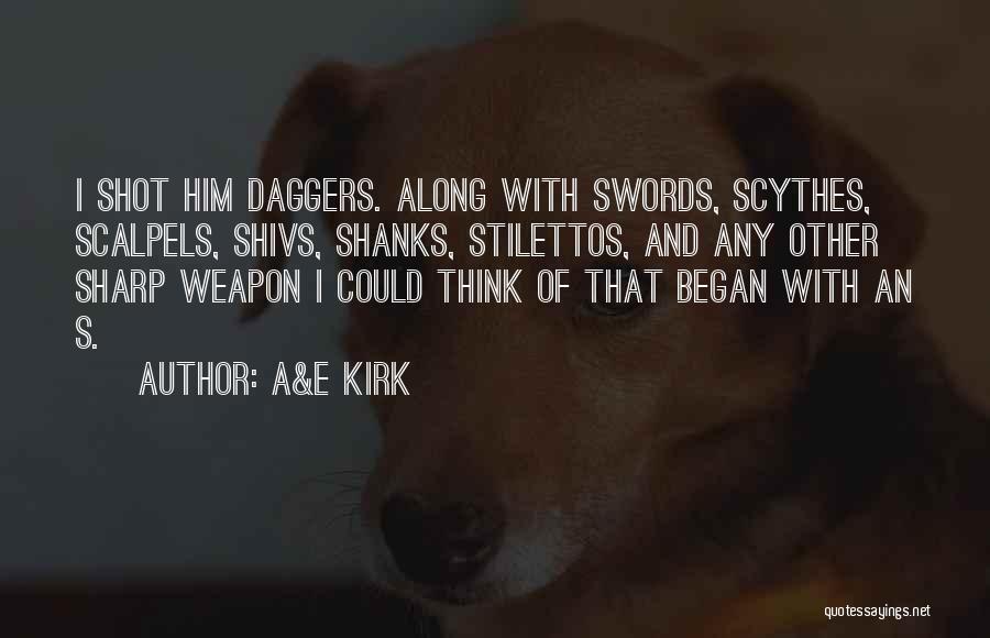 A&E Kirk Quotes: I Shot Him Daggers. Along With Swords, Scythes, Scalpels, Shivs, Shanks, Stilettos, And Any Other Sharp Weapon I Could Think