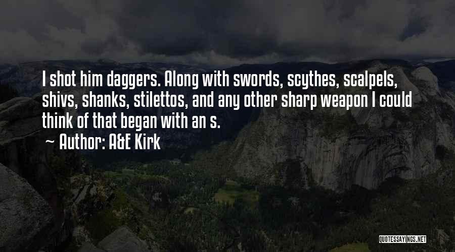 A&E Kirk Quotes: I Shot Him Daggers. Along With Swords, Scythes, Scalpels, Shivs, Shanks, Stilettos, And Any Other Sharp Weapon I Could Think