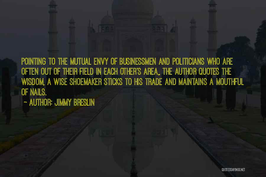 Jimmy Breslin Quotes: Pointing To The Mutual Envy Of Businessmen And Politicians Who Are Often Out Of Their Field In Each Other's Area,,
