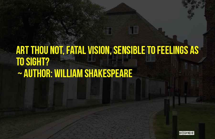 William Shakespeare Quotes: Art Thou Not, Fatal Vision, Sensible To Feelings As To Sight?