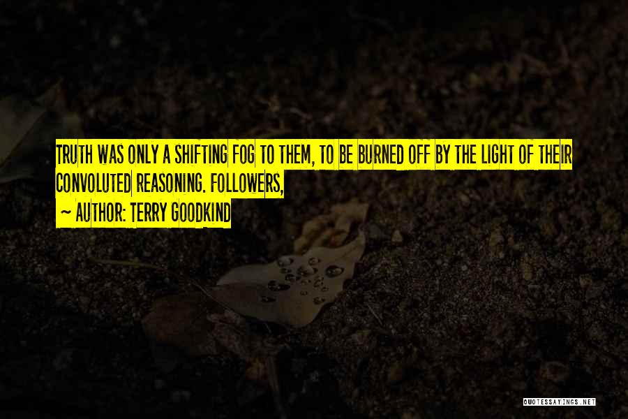 Terry Goodkind Quotes: Truth Was Only A Shifting Fog To Them, To Be Burned Off By The Light Of Their Convoluted Reasoning. Followers,